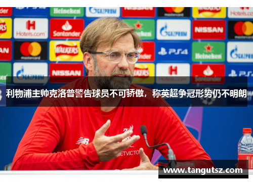 利物浦主帅克洛普警告球员不可骄傲，称英超争冠形势仍不明朗