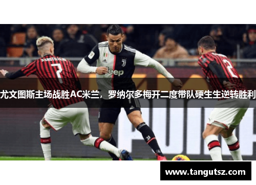 尤文图斯主场战胜AC米兰，罗纳尔多梅开二度带队硬生生逆转胜利