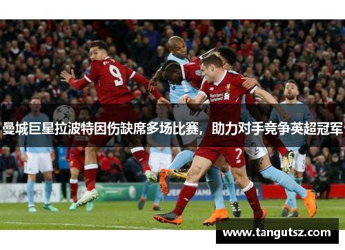 曼城巨星拉波特因伤缺席多场比赛，助力对手竞争英超冠军