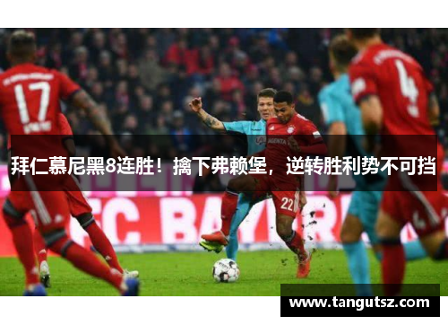 拜仁慕尼黑8连胜！擒下弗赖堡，逆转胜利势不可挡
