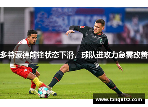 多特蒙德前锋状态下滑，球队进攻力急需改善