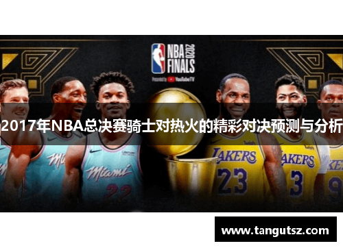 2017年NBA总决赛骑士对热火的精彩对决预测与分析
