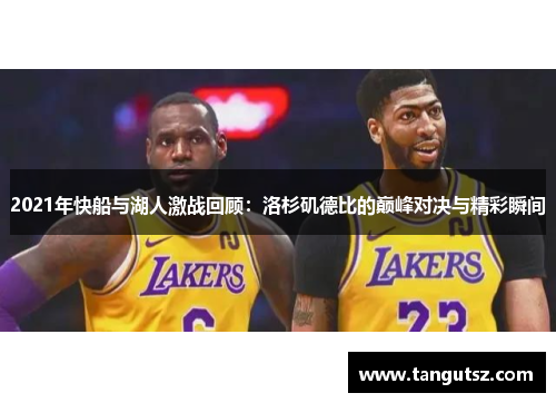 2021年快船与湖人激战回顾：洛杉矶德比的巅峰对决与精彩瞬间