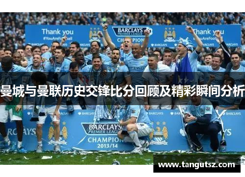 曼城与曼联历史交锋比分回顾及精彩瞬间分析