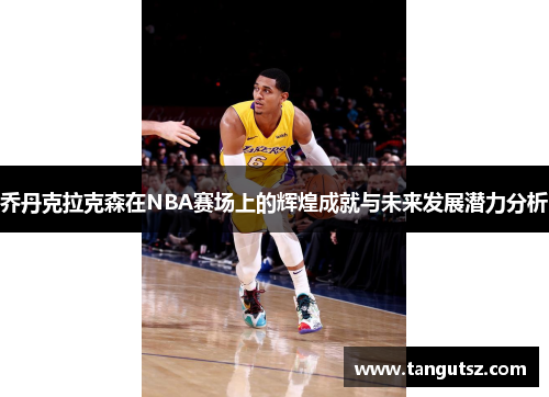 乔丹克拉克森在NBA赛场上的辉煌成就与未来发展潜力分析