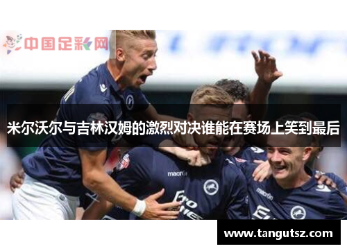 米尔沃尔与吉林汉姆的激烈对决谁能在赛场上笑到最后