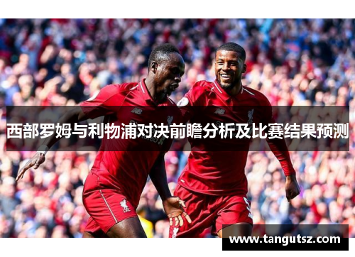 西部罗姆与利物浦对决前瞻分析及比赛结果预测